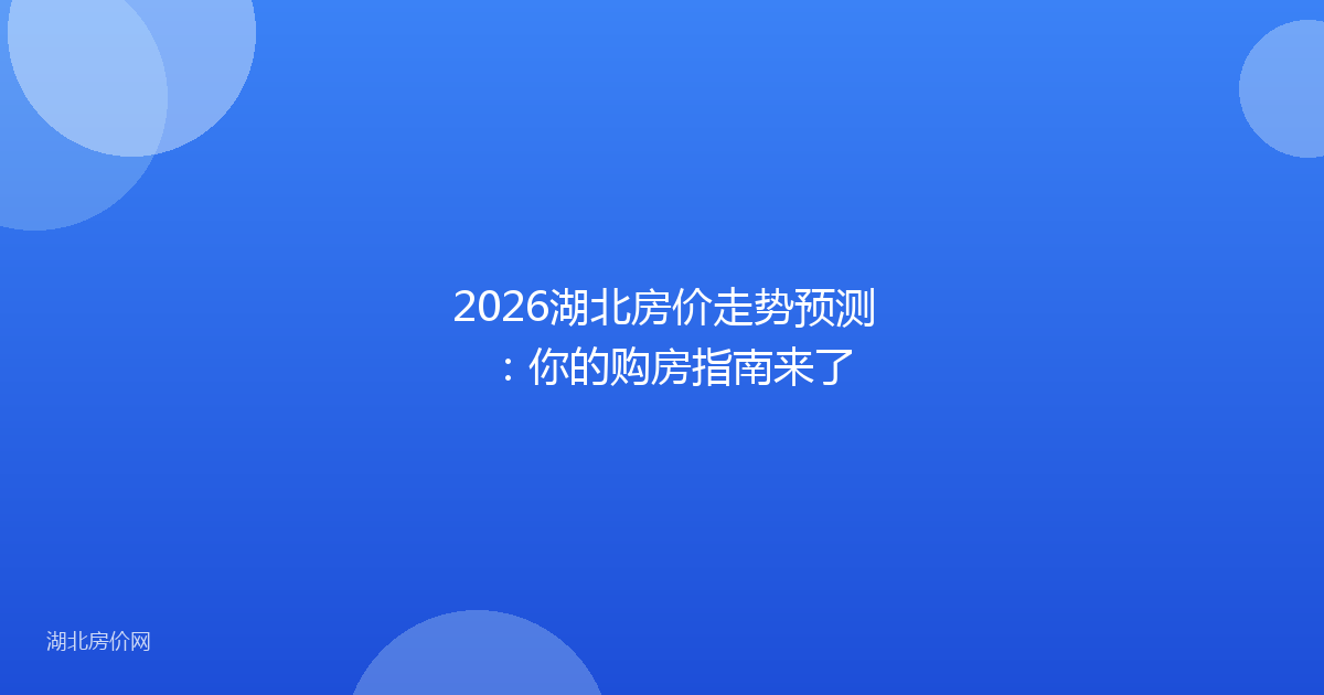 2026湖北房价走势预测：你的购房指南来了