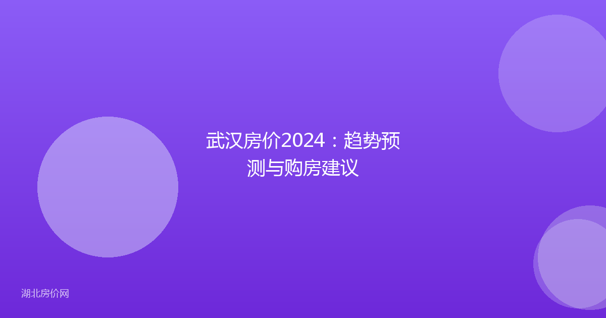 武汉房价2024：趋势预测与购房建议