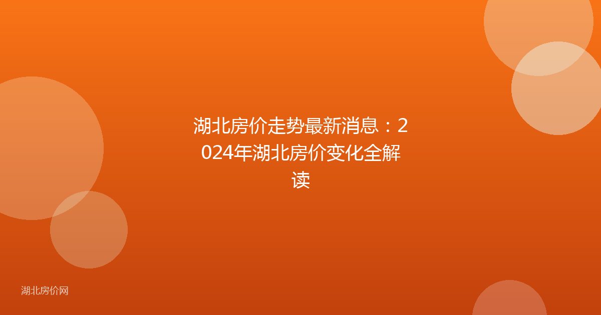 湖北房价走势最新消息:2024年湖北房价变化全解读