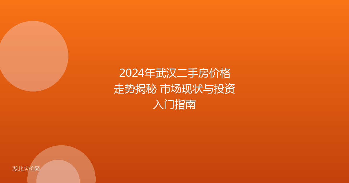 2024年武汉二手房价格走势揭秘 市场现状与投资入门指南