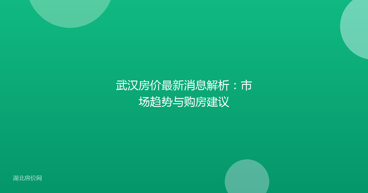 武汉房价最新消息解析：市场趋势与购房建议