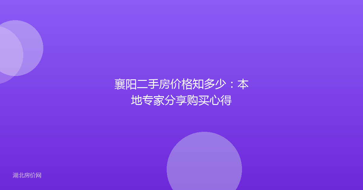 襄阳二手房价格知多少：本地专家分享购买心得