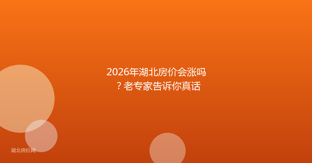 2026年湖北房价会涨吗？老专家告诉你真话