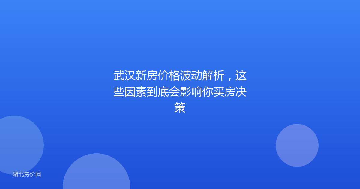 武汉新房价格波动解析，这些因素到底会影响你买房决策