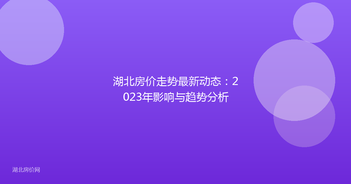 湖北房价走势最新动态：2023年影响与趋势分析