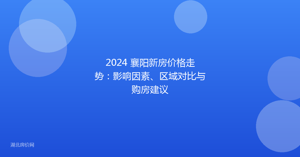 2024 襄阳新房价格走势:影响因素、区域对比与购房建议