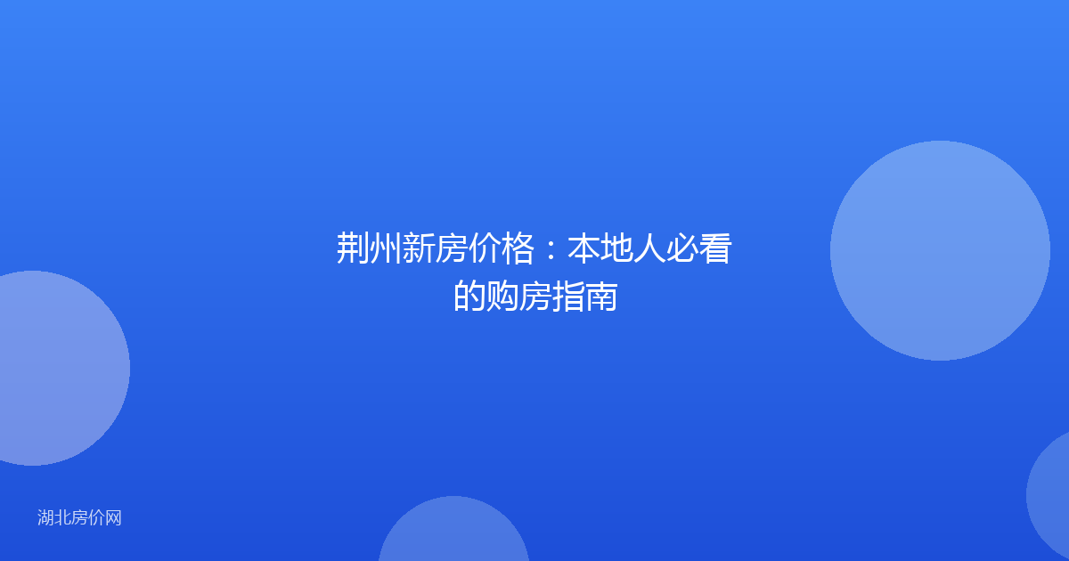荆州新房价格:本地人必看的购房指南
