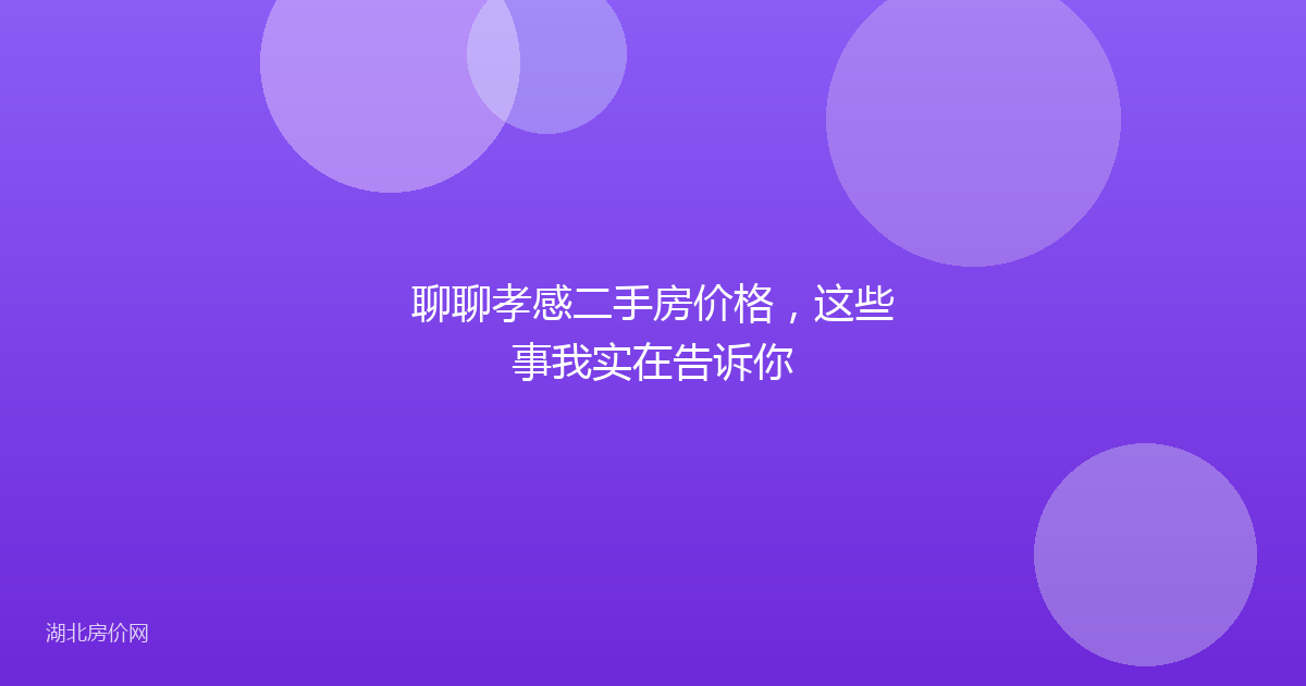 聊聊孝感二手房价格，这些事我实在告诉你