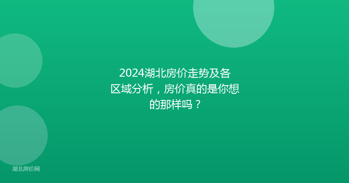 2024湖北房价走势及各区域分析，房价真的是你想的那样吗？