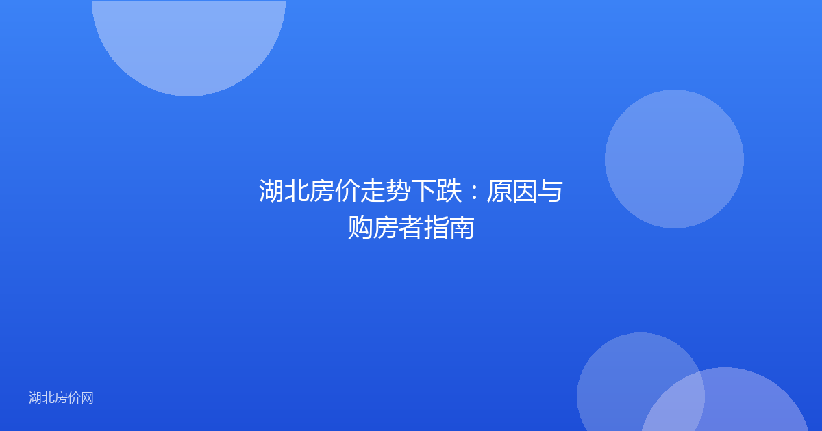 湖北房价走势下跌：原因与购房者指南
