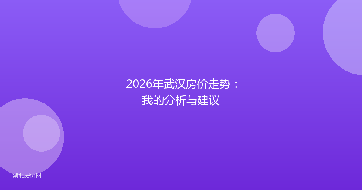 2026年武汉房价走势:我的分析与建议