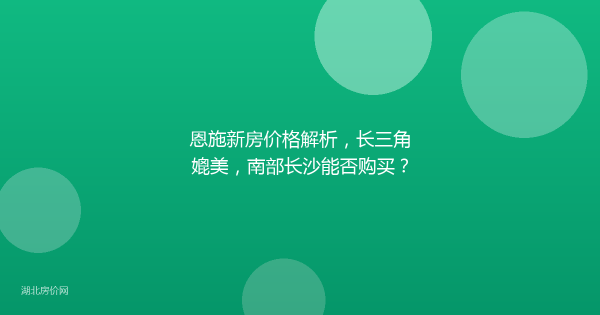 恩施新房价格解析,长三角媲美,南部长沙能否购买?