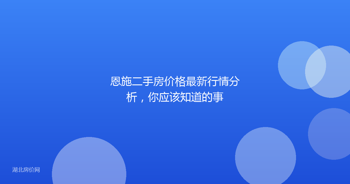 恩施二手房价格最新行情分析，你应该知道的事