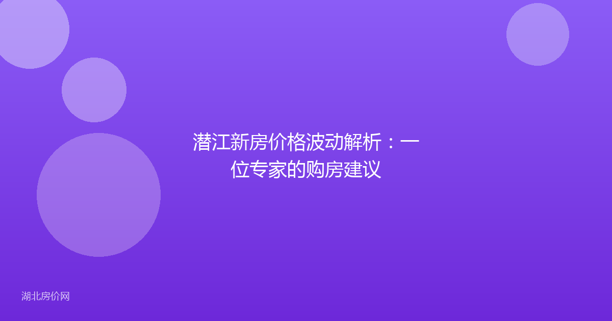 潜江新房价格波动解析:一位专家的购房建议