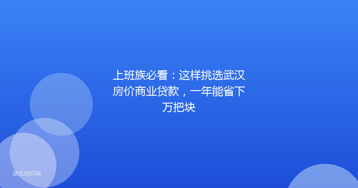 上班族必看：这样挑选武汉房价商业贷款，一年能省下万把块