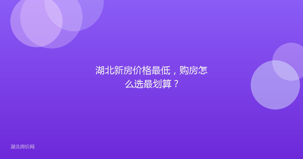 湖北新房价格最低，购房怎么选最划算？