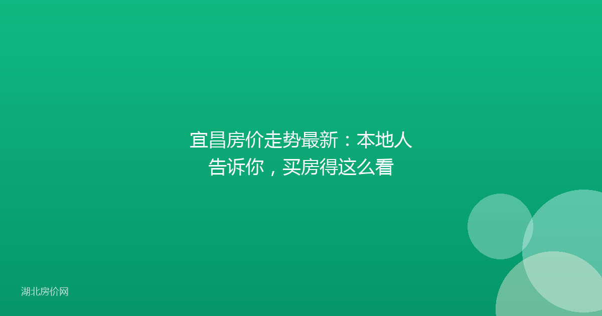 宜昌房价走势最新：本地人告诉你，买房得这么看
