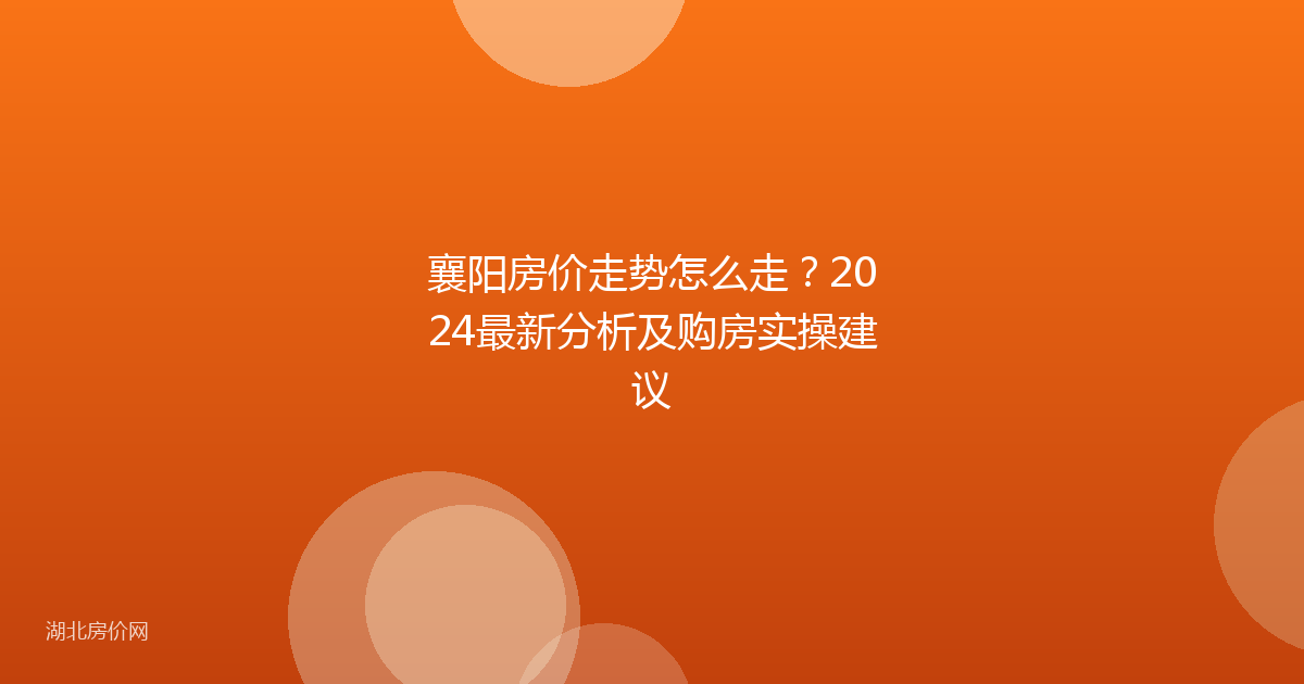 襄阳房价走势怎么走?2024最新分析及购房实操建议