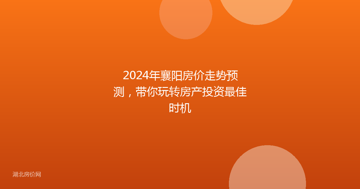 2024年襄阳房价走势预测,带你玩转房产投资最佳时机
