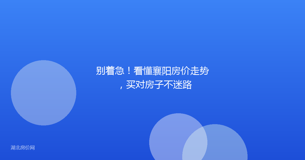 别着急！看懂襄阳房价走势，买对房子不迷路