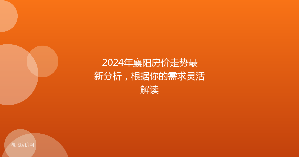 2024年襄阳房价走势最新分析，根据你的需求灵活解读