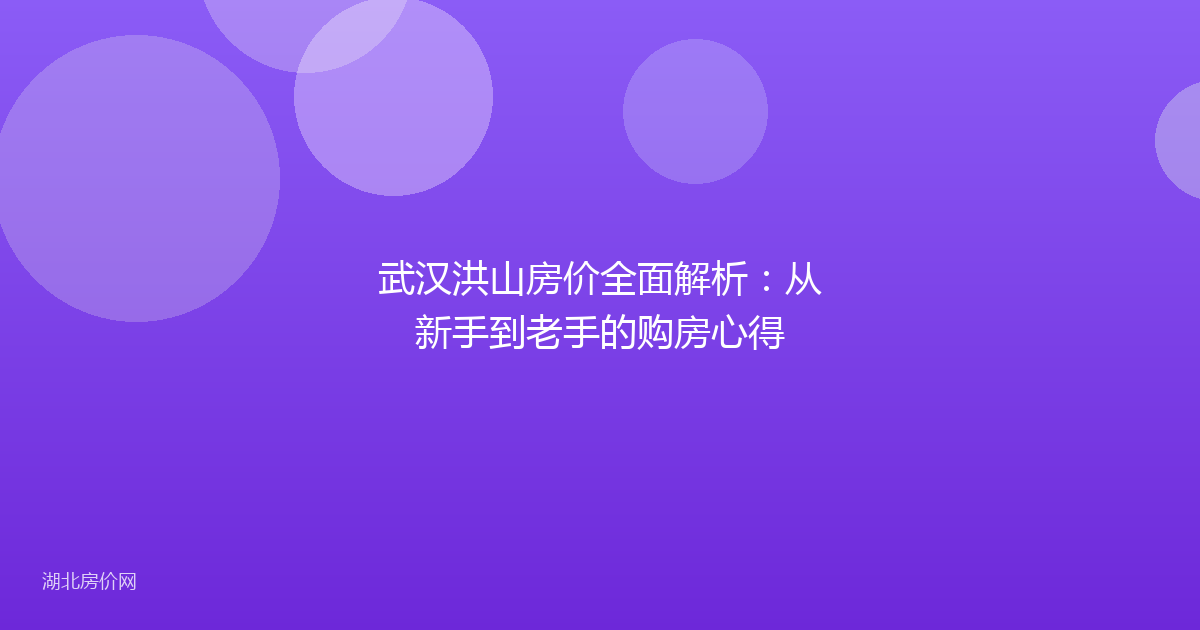 武汉洪山房价全面解析：从新手到老手的购房心得