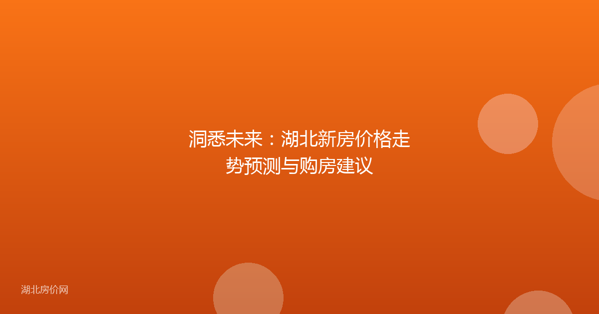 洞悉未来:湖北新房价格走势预测与购房建议