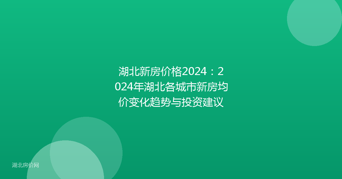 湖北新房价格2024:2024年湖北各城市新房均价变化趋势与投资建议