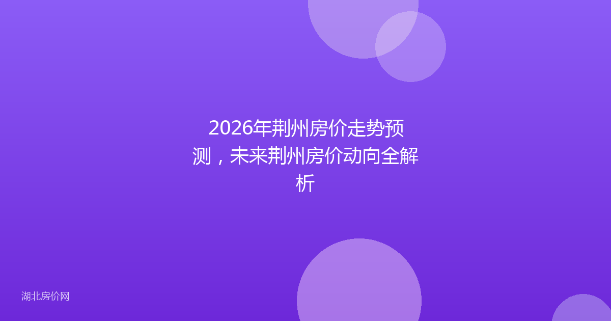 2026年荆州房价走势预测，未来荆州房价动向全解析