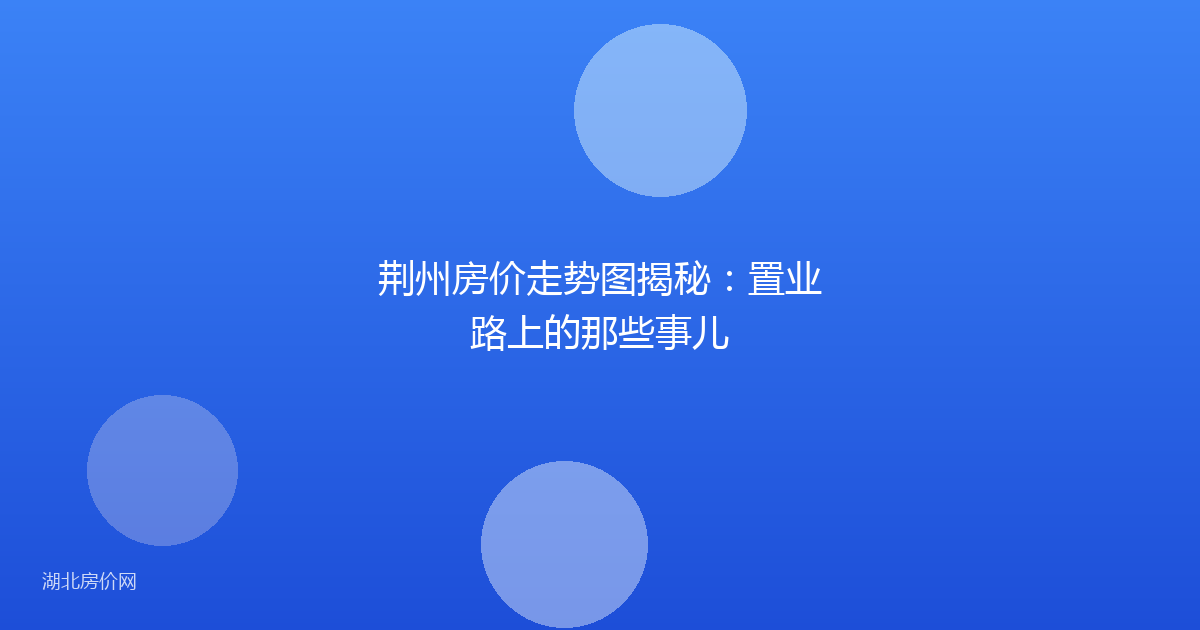 荆州房价走势图揭秘：置业路上的那些事儿