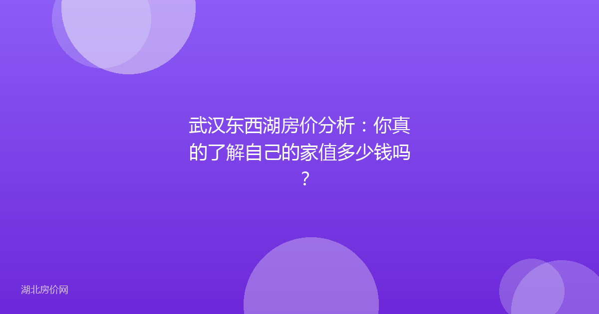 武汉东西湖房价分析：你真的了解自己的家值多少钱吗？