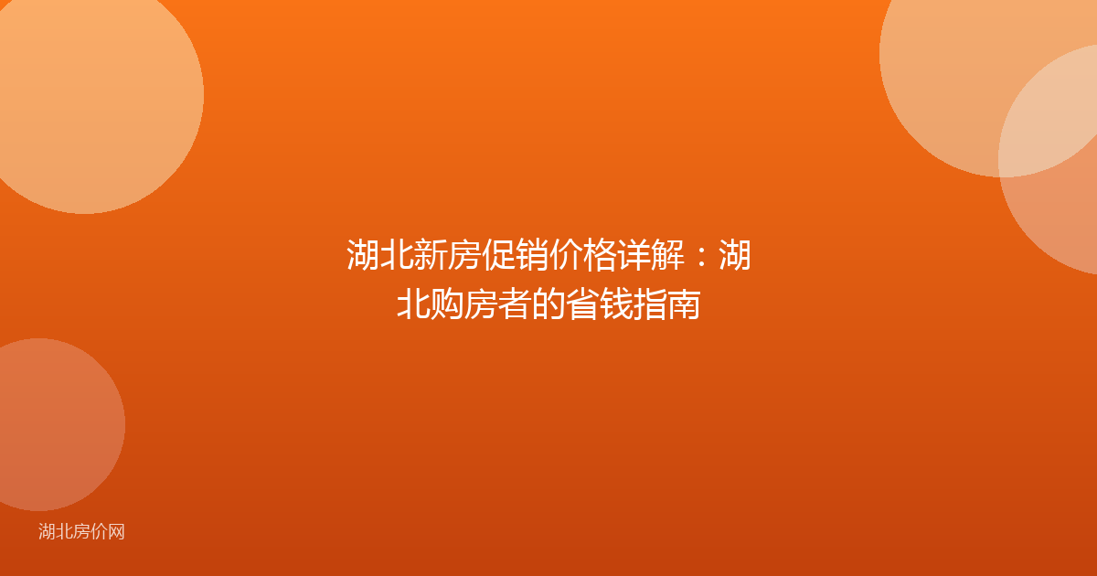 湖北新房促销价格详解：湖北购房者的省钱指南