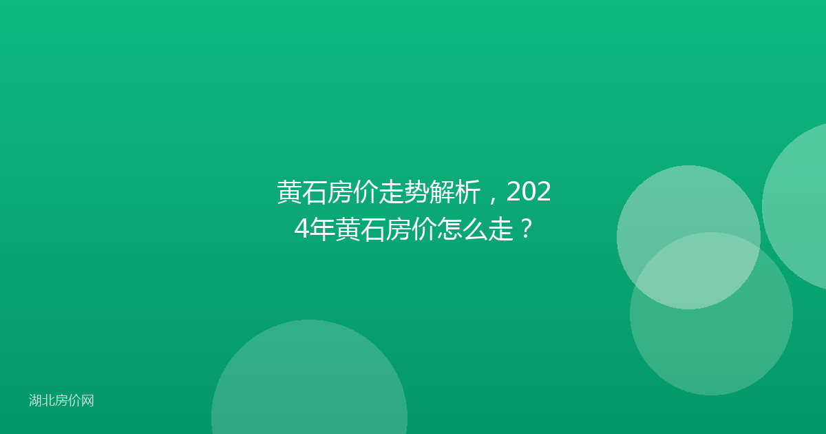 黄石房价走势解析，2024年黄石房价怎么走？