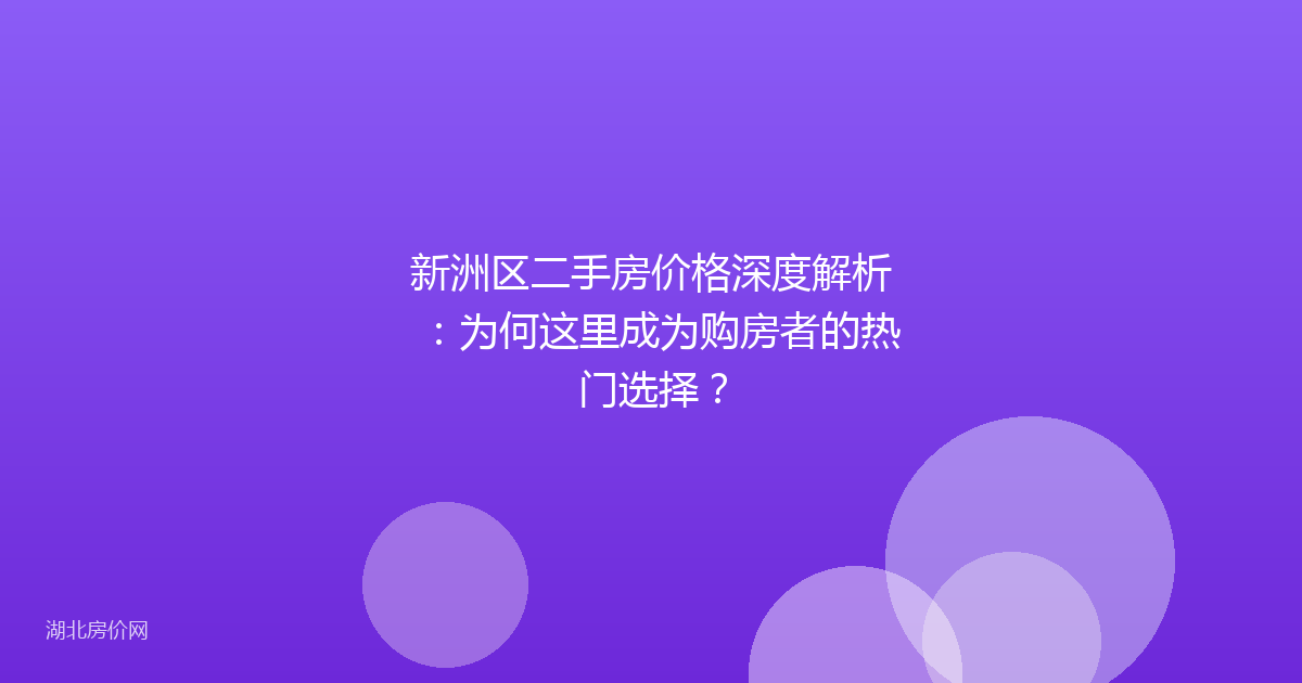 新洲区二手房价格深度解析：为何这里成为购房者的热门选择？