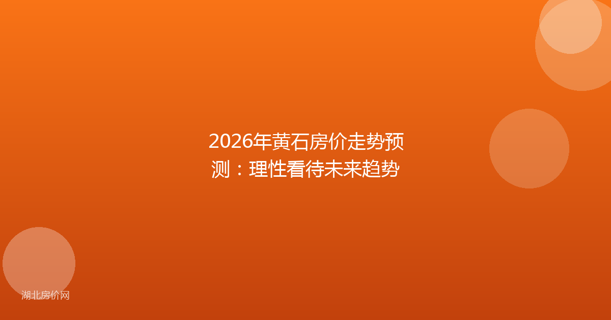 2026年黄石房价走势预测：理性看待未来趋势