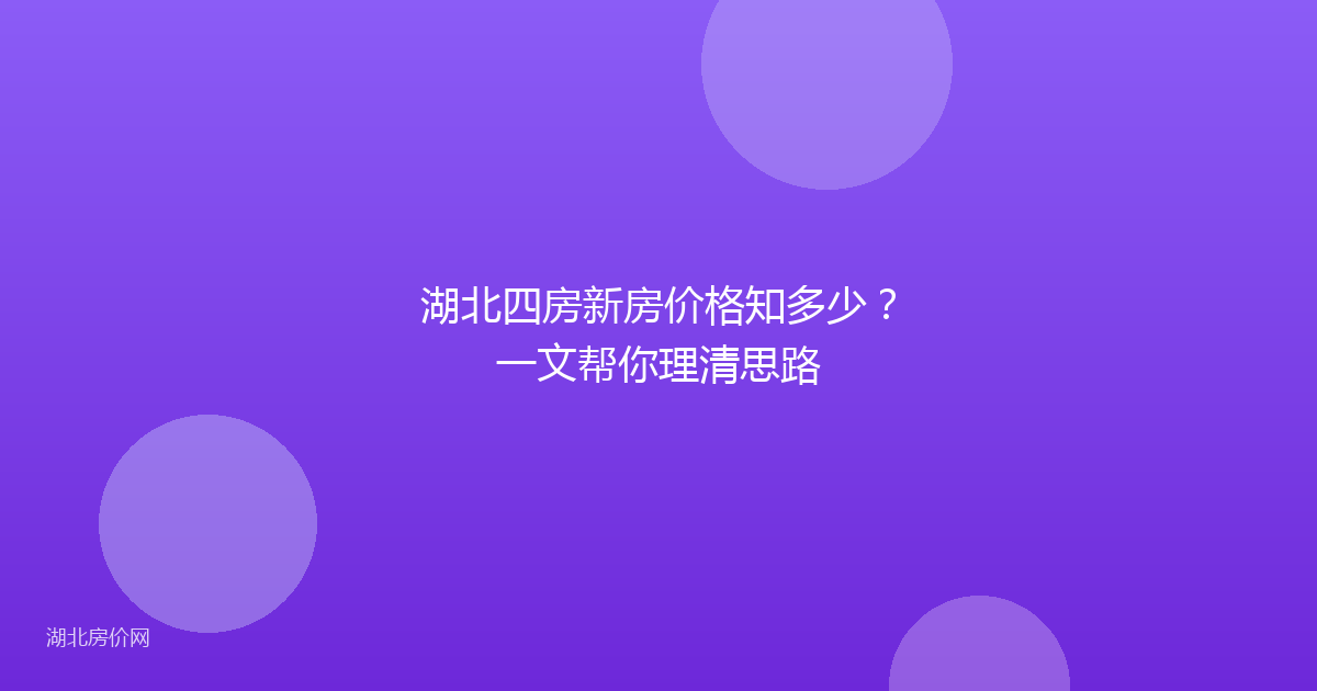 湖北四房新房价格知多少？一文帮你理清思路