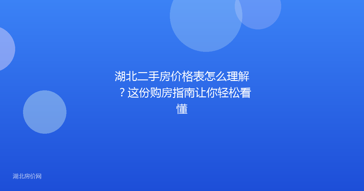 湖北二手房价格表怎么理解？这份购房指南让你轻松看懂