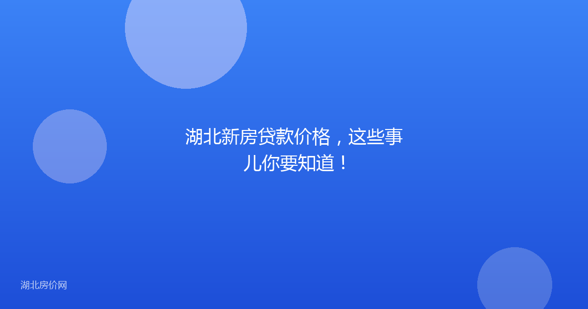 湖北新房贷款价格,这些事儿你要知道!