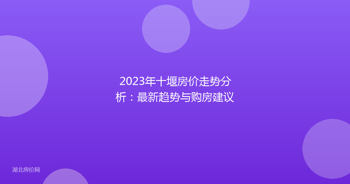 2023年十堰房价走势分析：最新趋势与购房建议