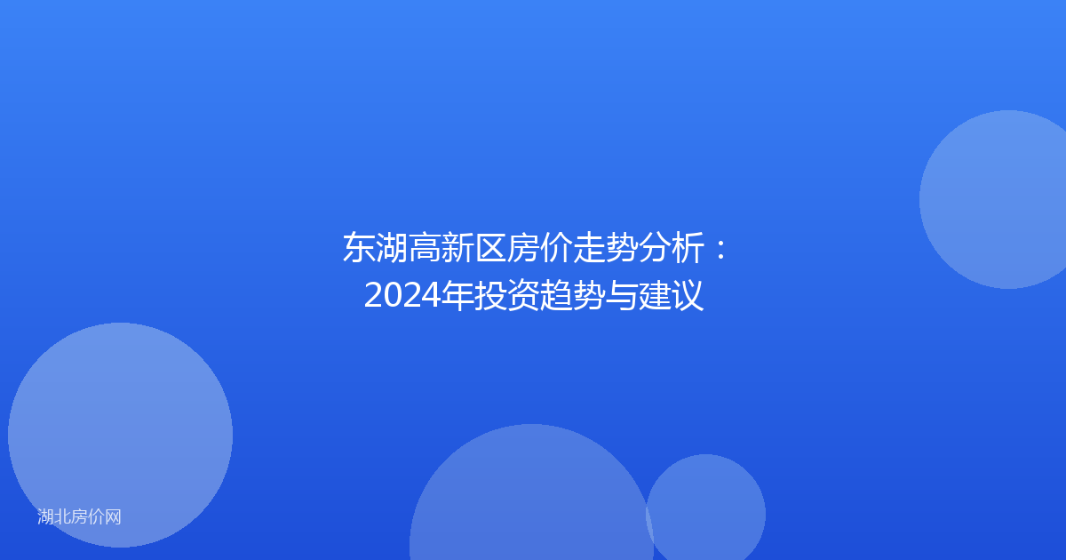 东湖高新区房价走势分析：2024年投资趋势与建议
