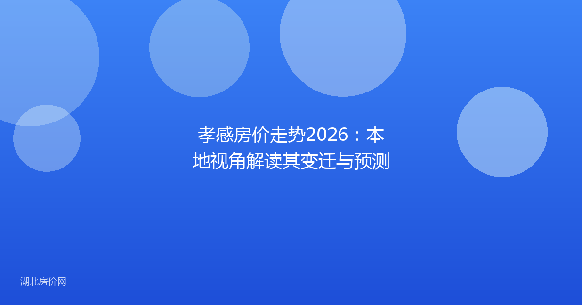 孝感房价走势2026:本地视角解读其变迁与预测