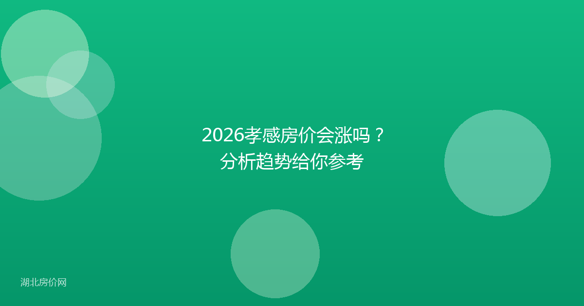 2026孝感房价会涨吗？分析趋势给你参考
