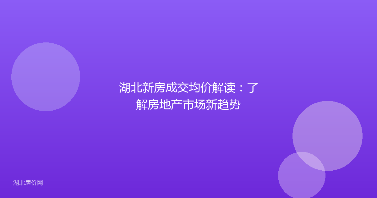 湖北新房成交均价解读:了解房地产市场新趋势