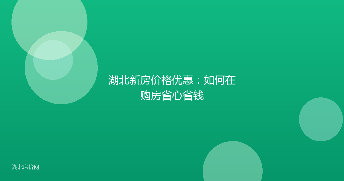 湖北新房价格优惠:如何在购房省心省钱