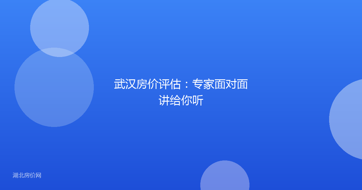 武汉房价评估:专家面对面讲给你听