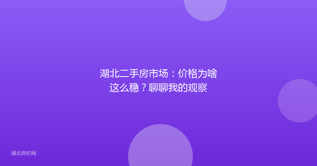 湖北二手房市场:价格为啥这么稳?聊聊我的观察