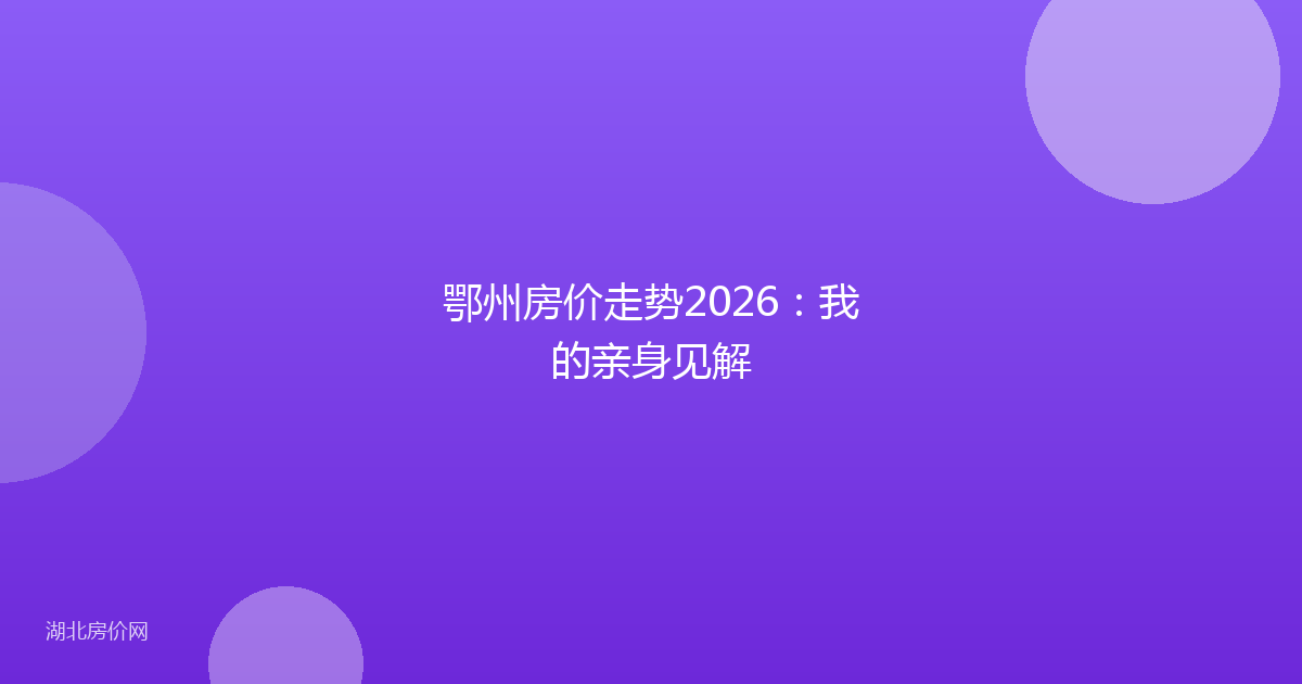 鄂州房价走势2026:我的亲身见解