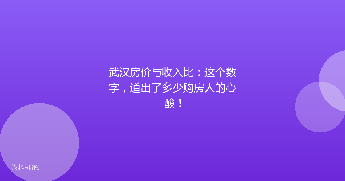 武汉房价与收入比：这个数字，道出了多少购房人的心酸！