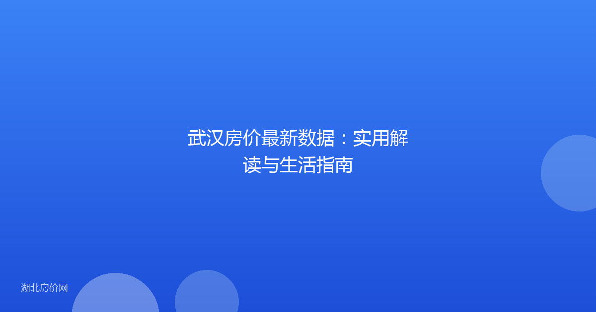 武汉房价最新数据：实用解读与生活指南