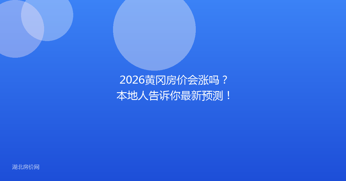 2026黄冈房价会涨吗？本地人告诉你最新预测！